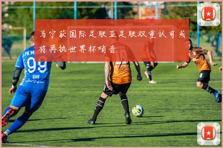 马宁获国际足联亚足联双重认可或将再执世界杯哨音